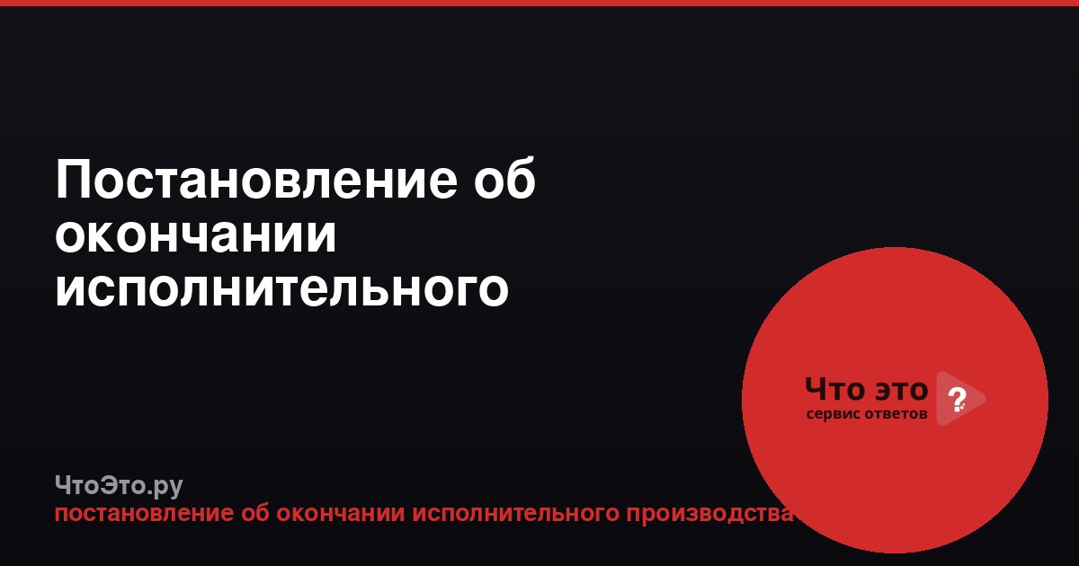 Постановление об окончании исполнительного производства: что это значит