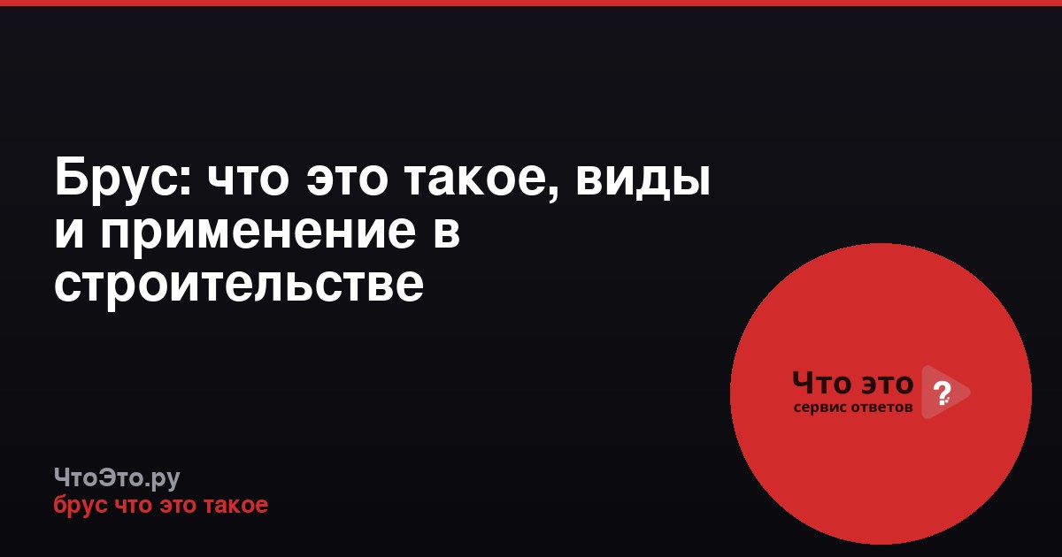 Брус: что это такое, виды и применение в строительстве