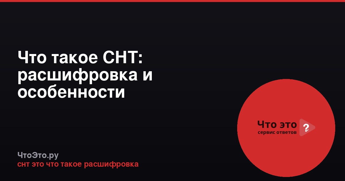 Что такое СНТ: расшифровка и особенности