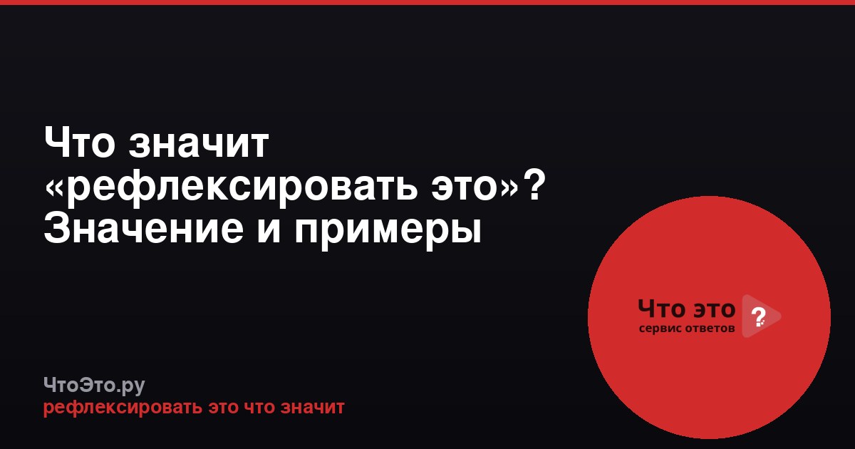 Что значит «рефлексировать это»? Значение и примеры