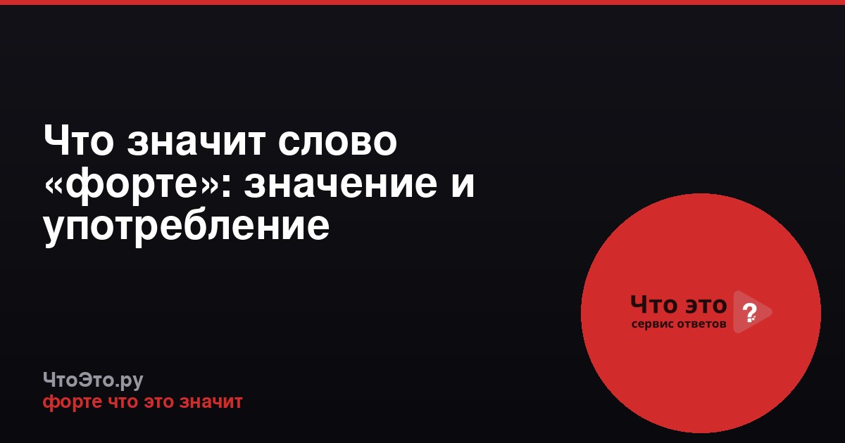 Что значит слово «форте»: значение и употребление