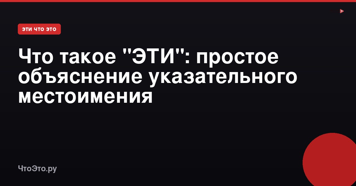 Что такое "ЭТИ": простое объяснение указательного местоимения