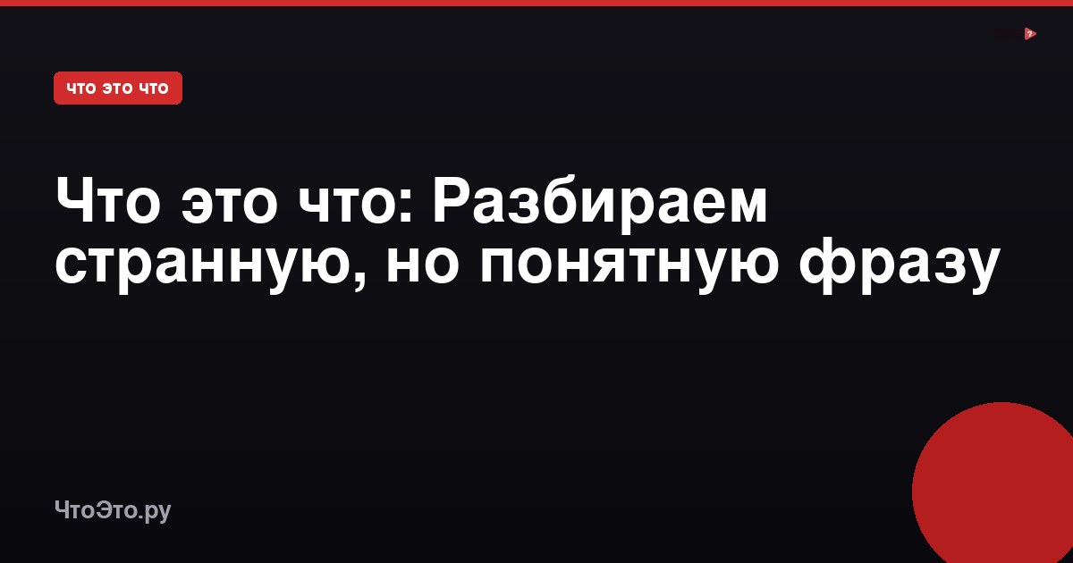Что это что: Разбираем странную, но понятную фразу
