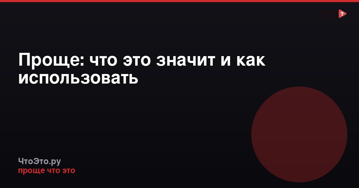 Проще: что это значит и как использовать