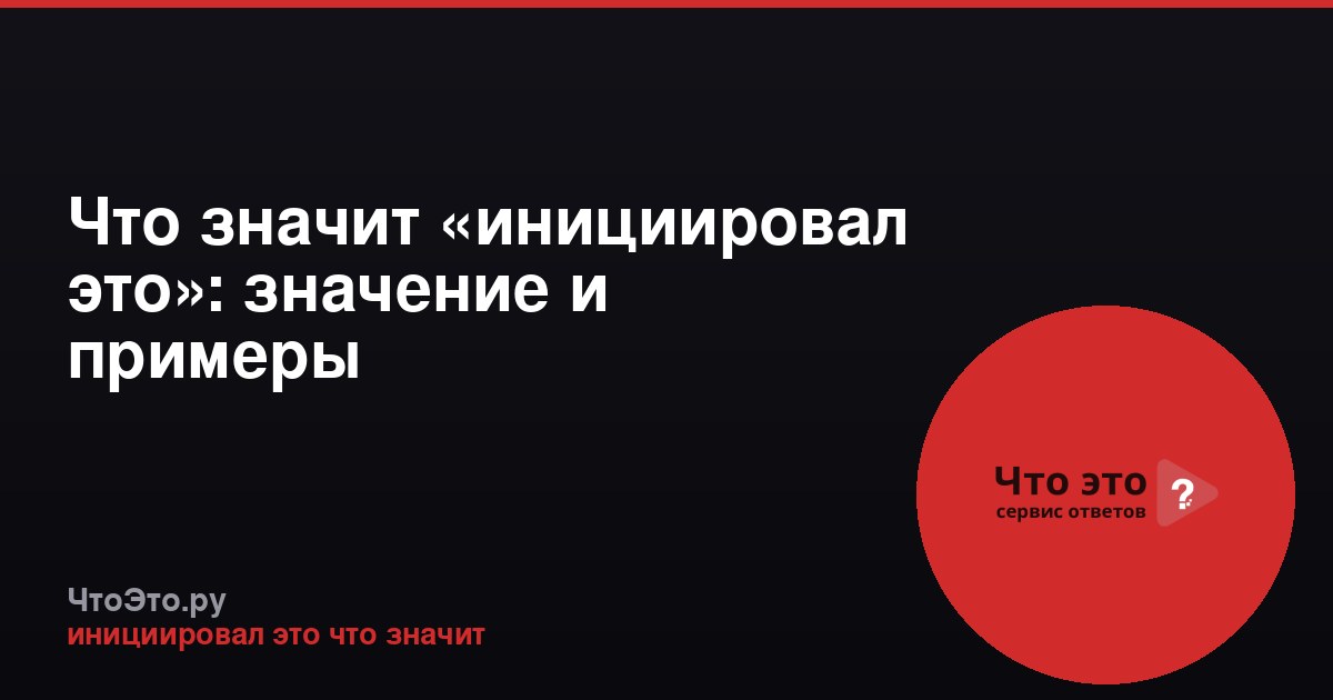 Что значит «инициировал это»: значение и примеры