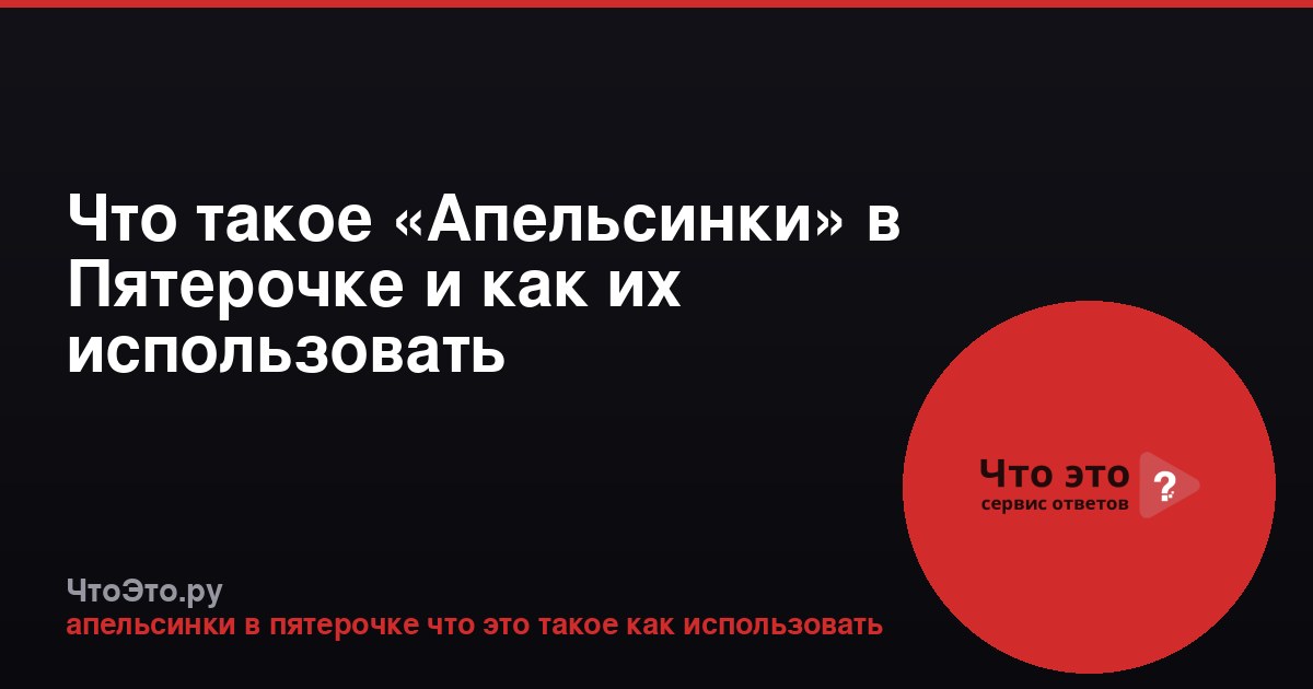 Что такое «Апельсинки» в Пятерочке и как их использовать