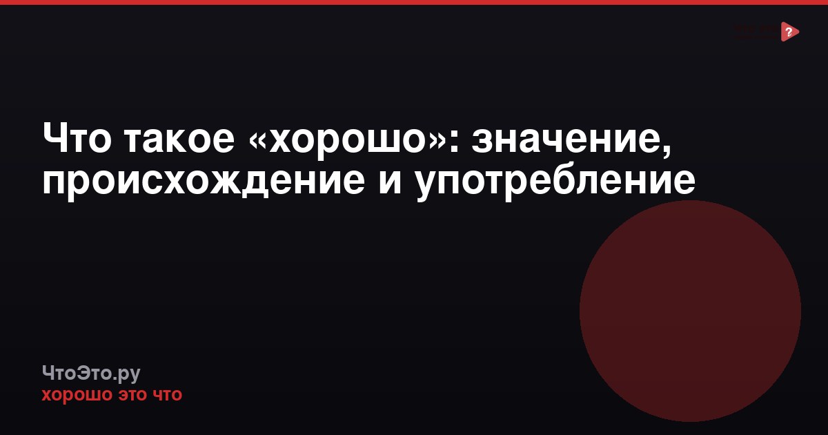 Что такое «хорошо»: значение, происхождение и употребление