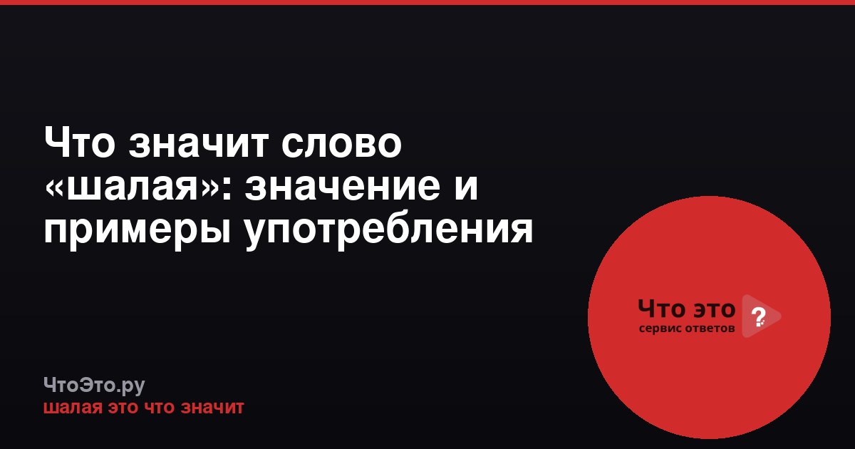 Что значит слово «шалая»: значение и примеры употребления