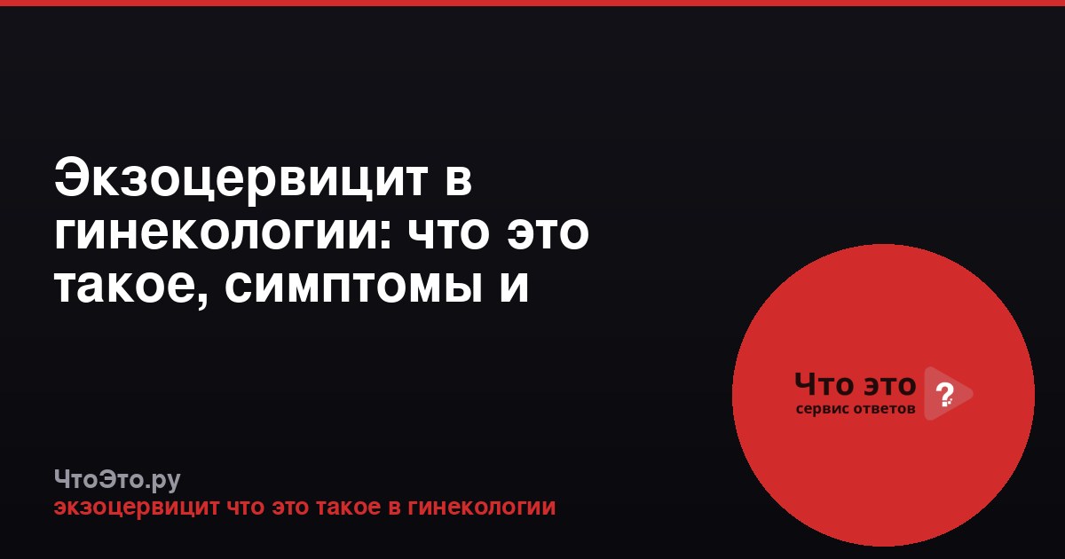 Экзоцервицит в гинекологии: что это такое, симптомы и лечение