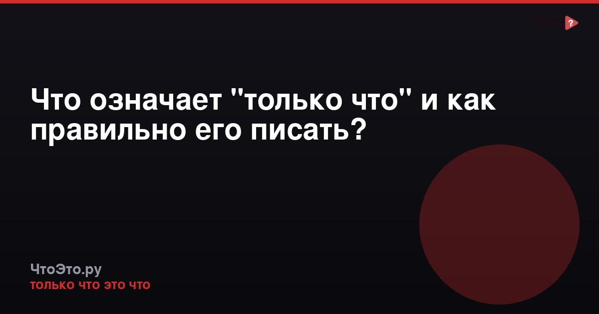 Что означает "только что" и как правильно его писать?