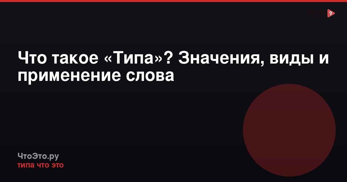 Что такое «Типа»? Значения, виды и применение слова