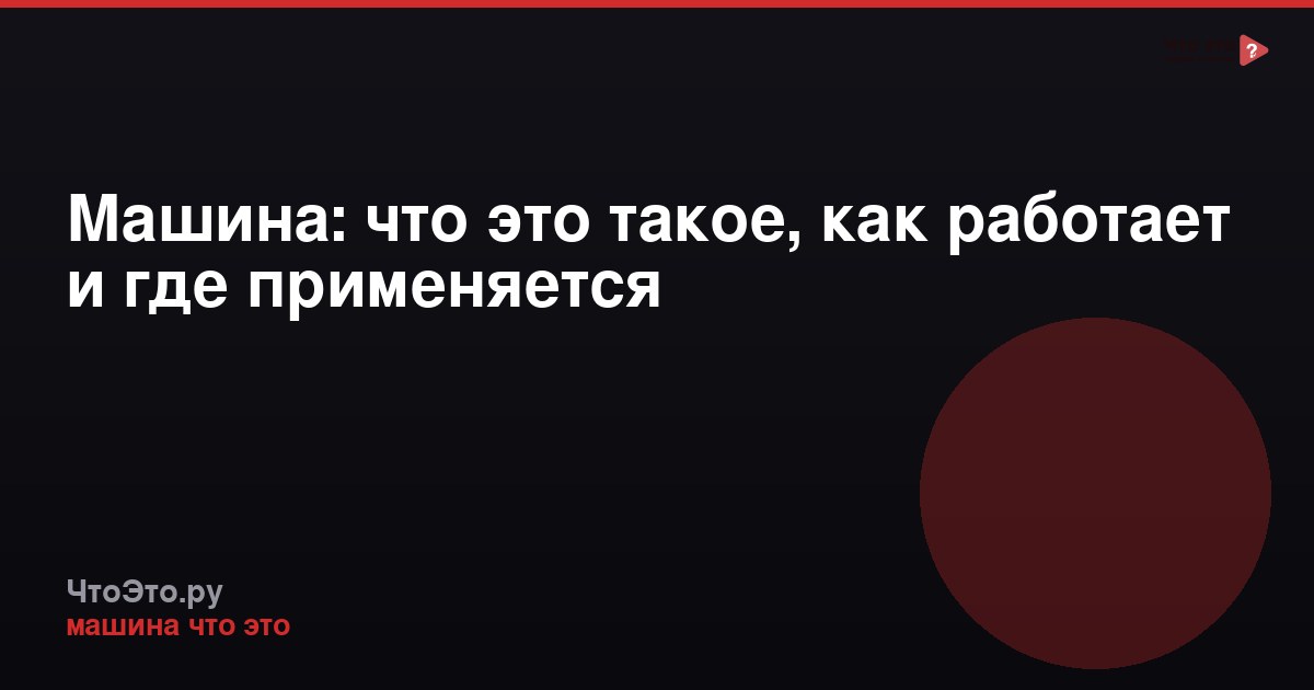 Машина: что это такое, как работает и где применяется