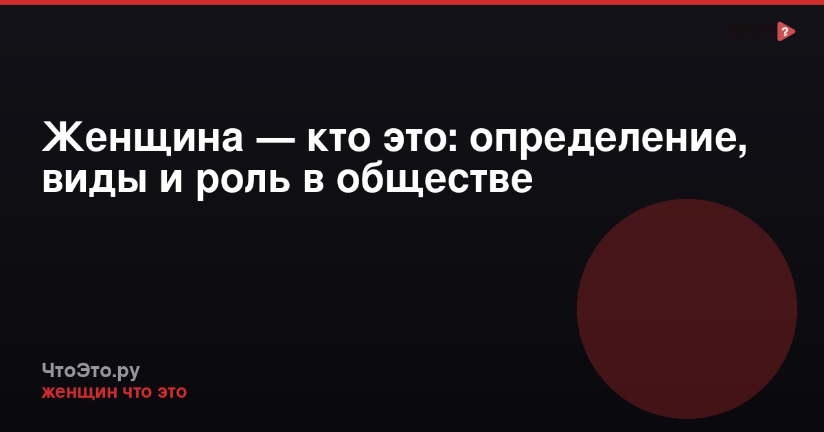 Женщина — кто это: определение, виды и роль в обществе