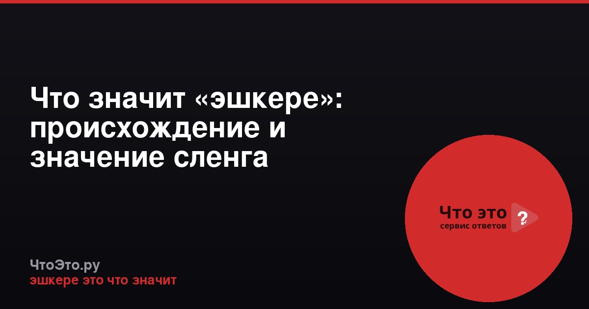 Что значит «эшкере»: происхождение и значение сленга