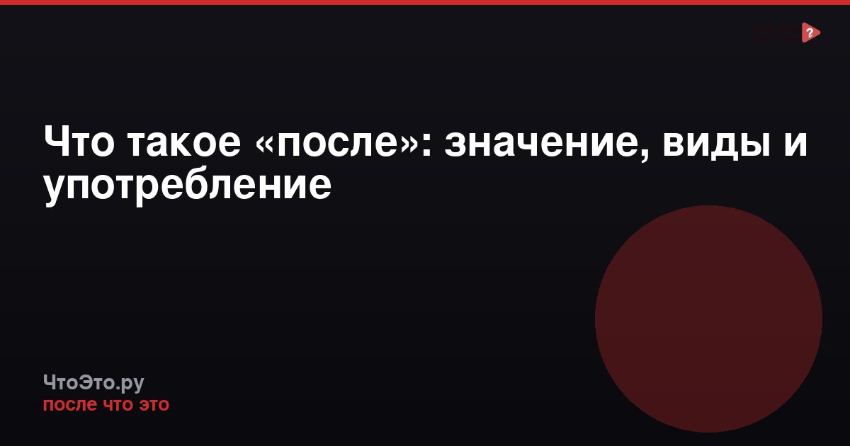 Что такое «после»: значение, виды и употребление