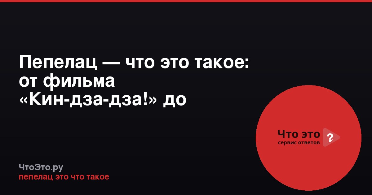 Пепелац — что это такое: от фильма «Кин-дза-дза!» до народного сленга