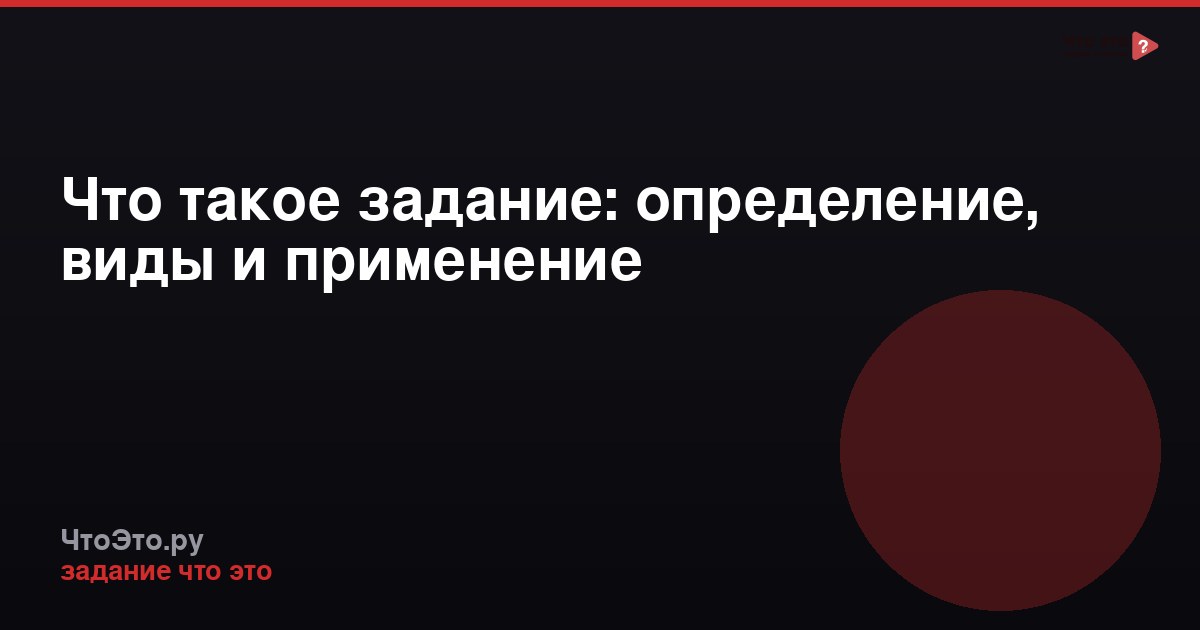 Что такое задание: определение, виды и применение