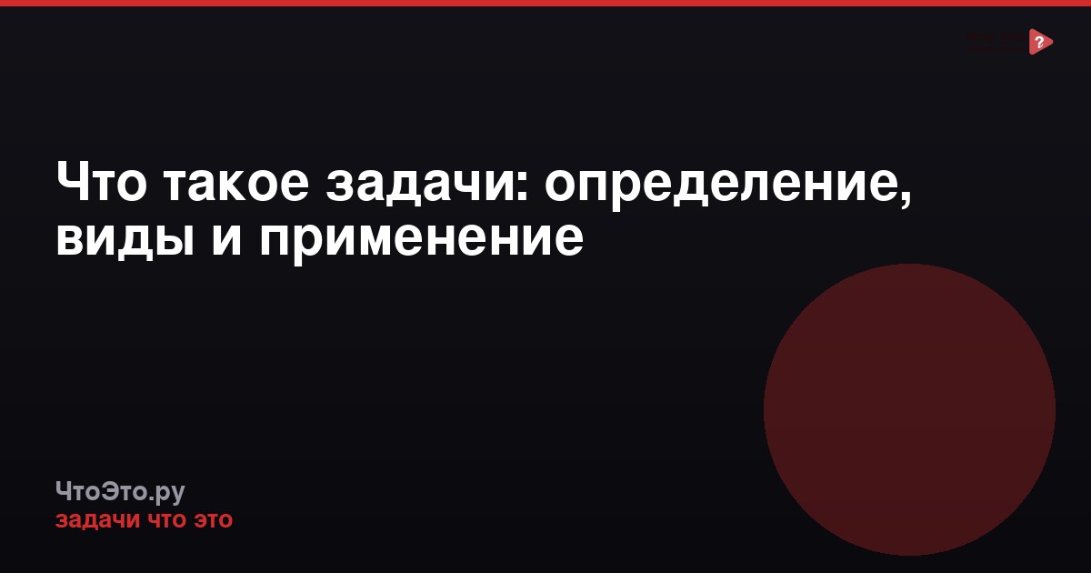 Что такое задачи: определение, виды и применение