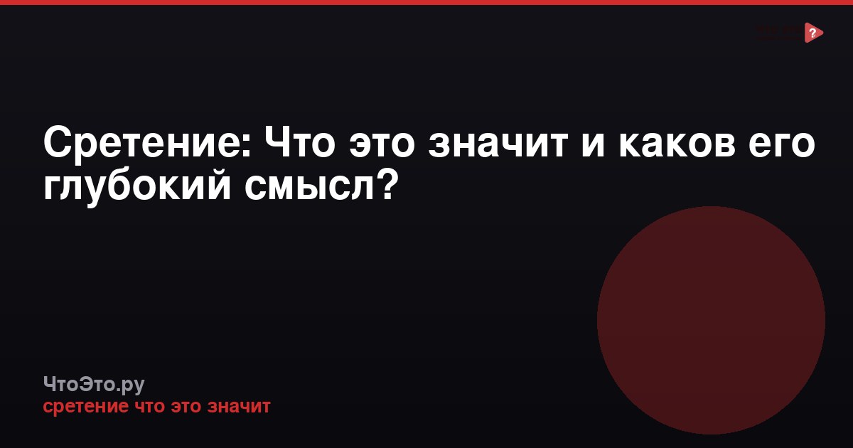 Сретение: Что это значит и каков его глубокий смысл?