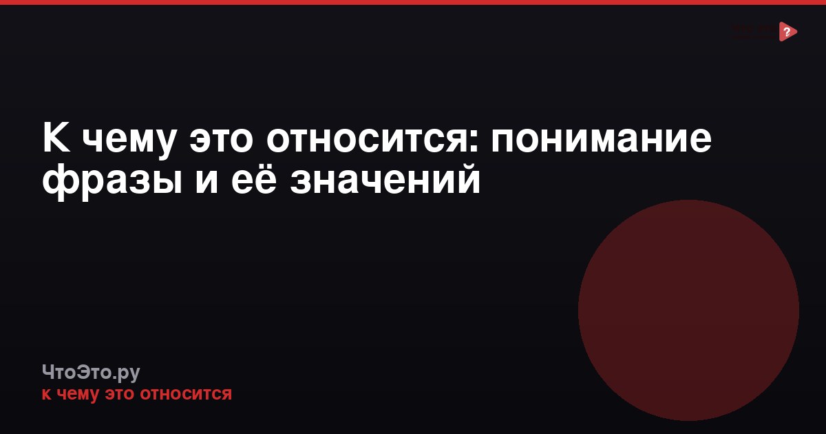 К чему это относится: понимание фразы и её значений
