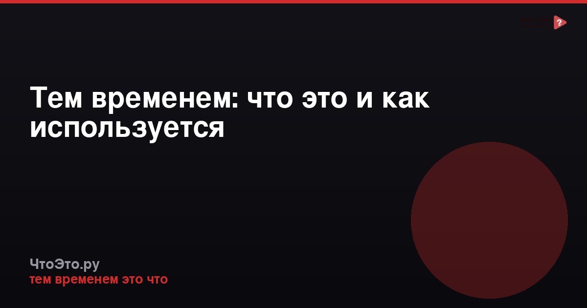 Тем временем: что это и как используется