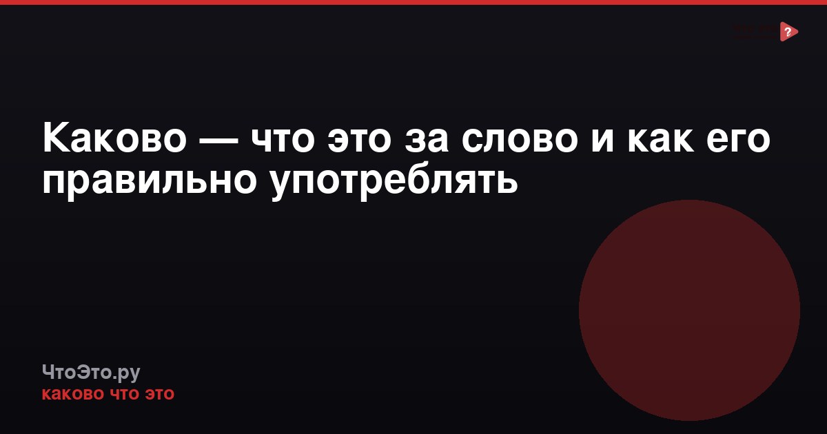 Каково — что это за слово и как его правильно употреблять