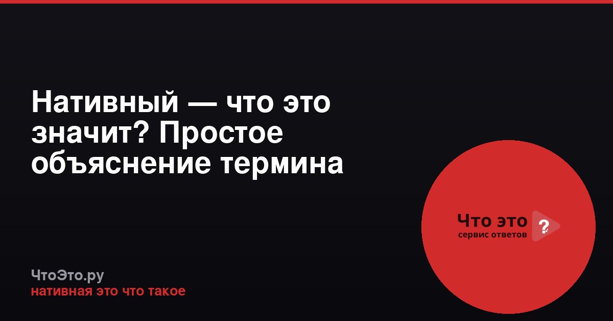Нативный — что это значит? Простое объяснение термина