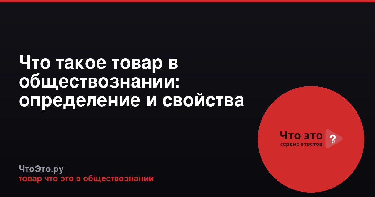 Что такое товар в обществознании: определение и свойства