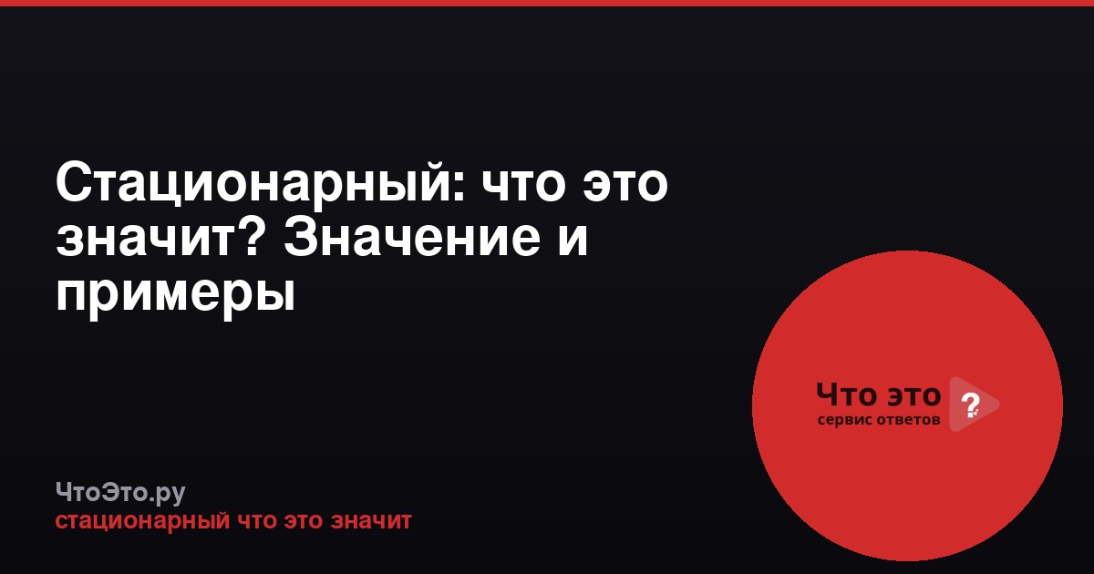 Стационарный: что это значит? Значение и примеры