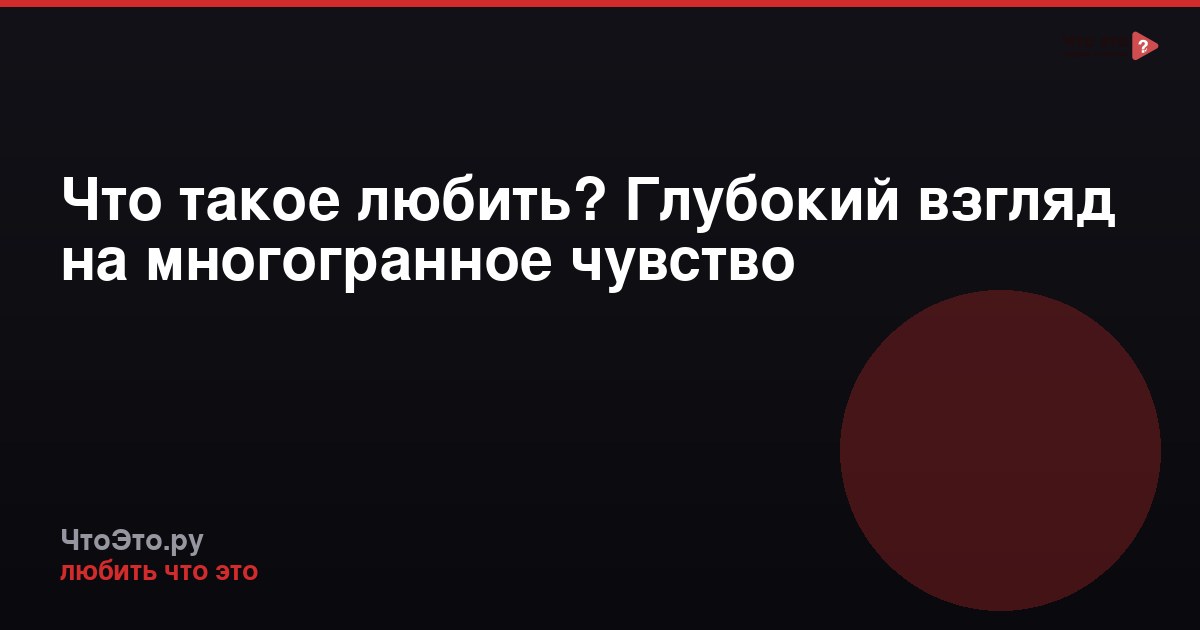 Что такое любить? Глубокий взгляд на многогранное чувство