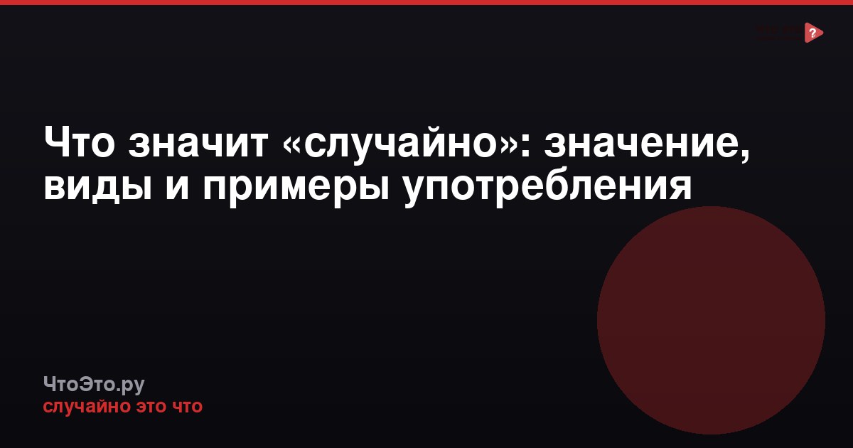 Что значит «случайно»: значение, виды и примеры употребления
