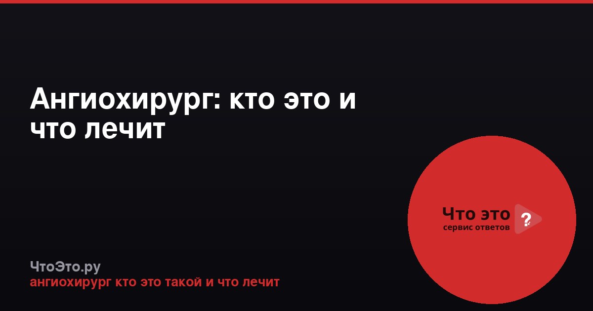 Ангиохирург: кто это и что лечит