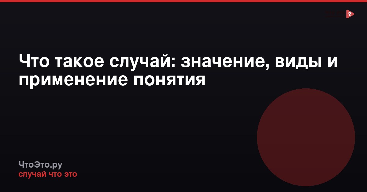 Что такое случай: значение, виды и применение понятия