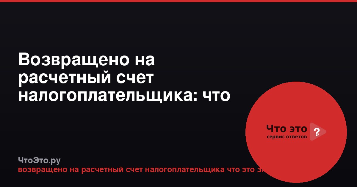 Возвращено на расчетный счет налогоплательщика: что это значит