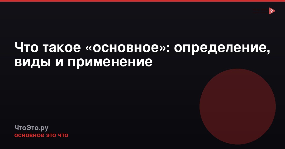 Что такое «основное»: определение, виды и применение