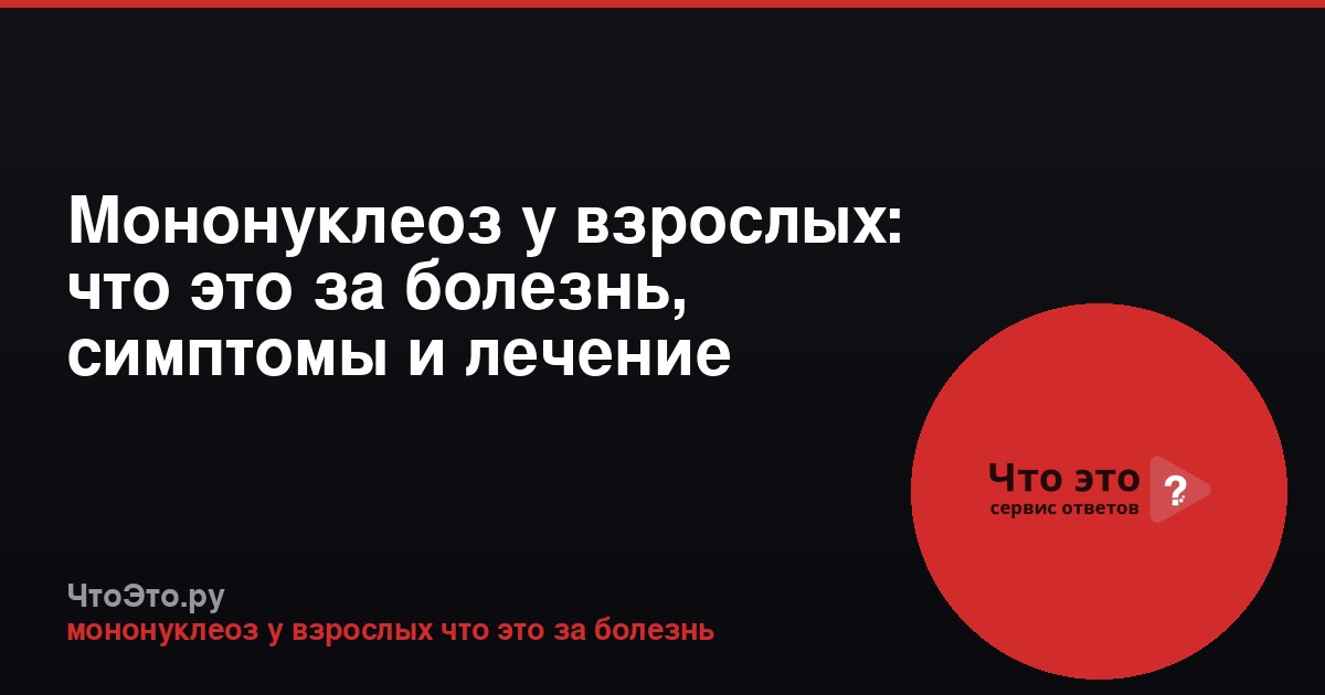 Мононуклеоз у взрослых: что это за болезнь, симптомы и лечение