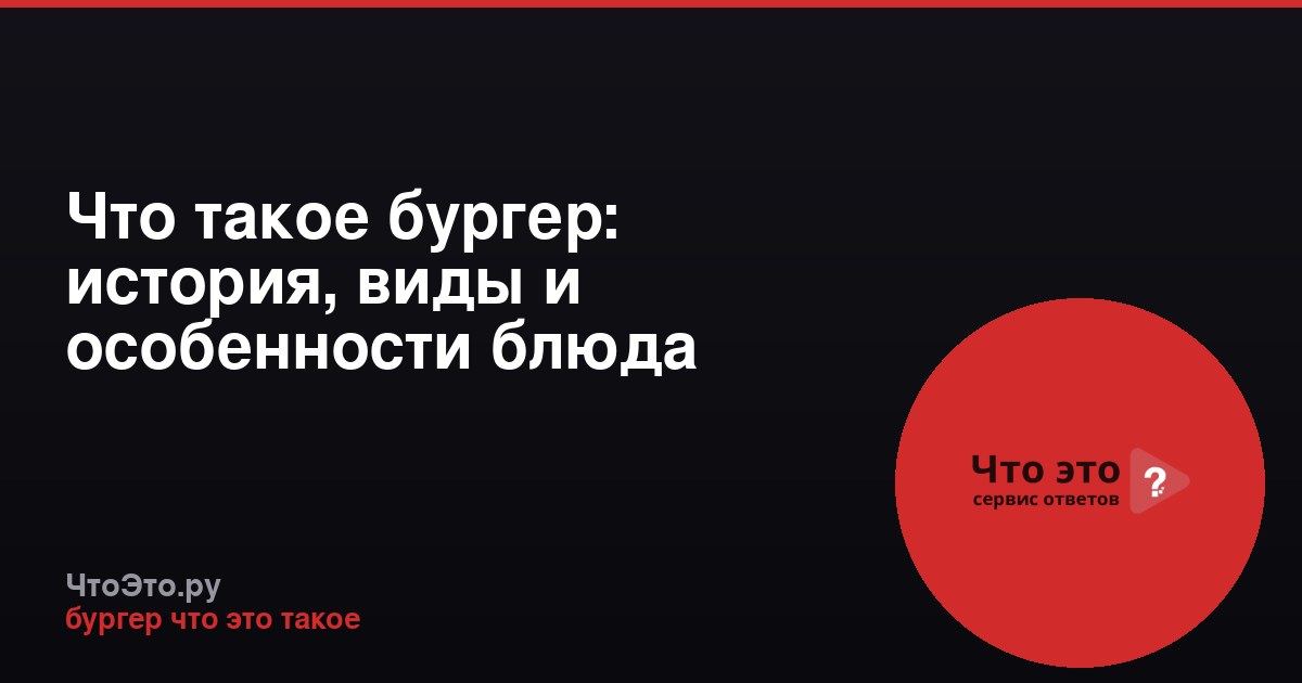 Что такое бургер: история, виды и особенности блюда