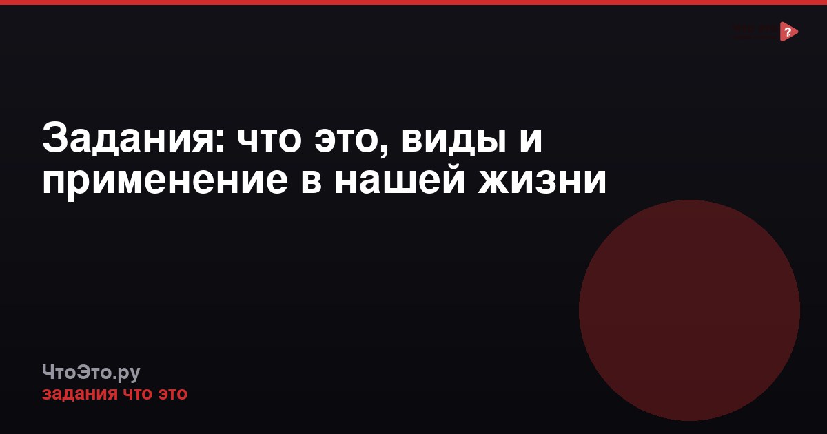 Задания: что это, виды и применение в нашей жизни