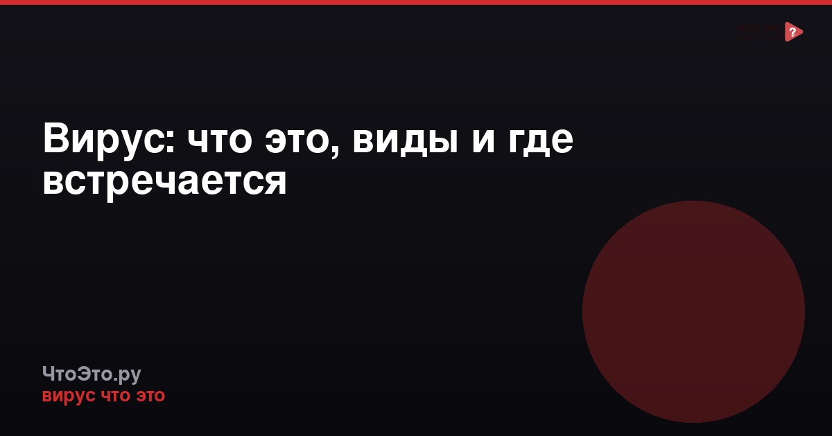 Вирус: что это, виды и где встречается