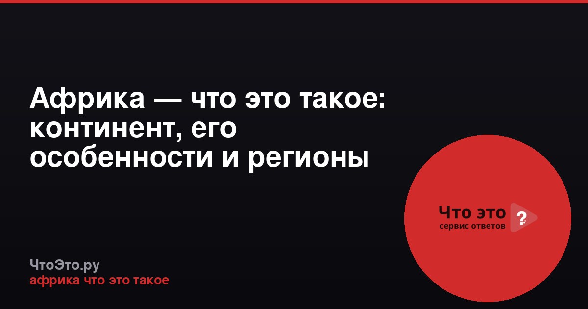 Африка — что это такое: континент, его особенности и регионы