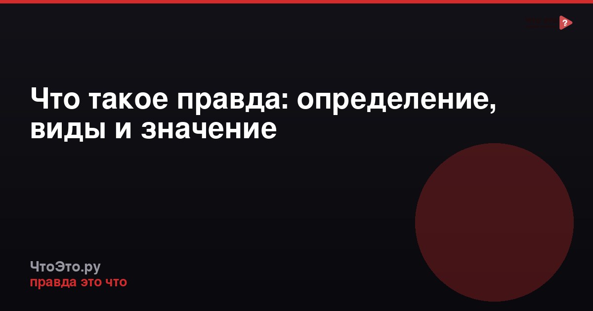 Что такое правда: определение, виды и значение