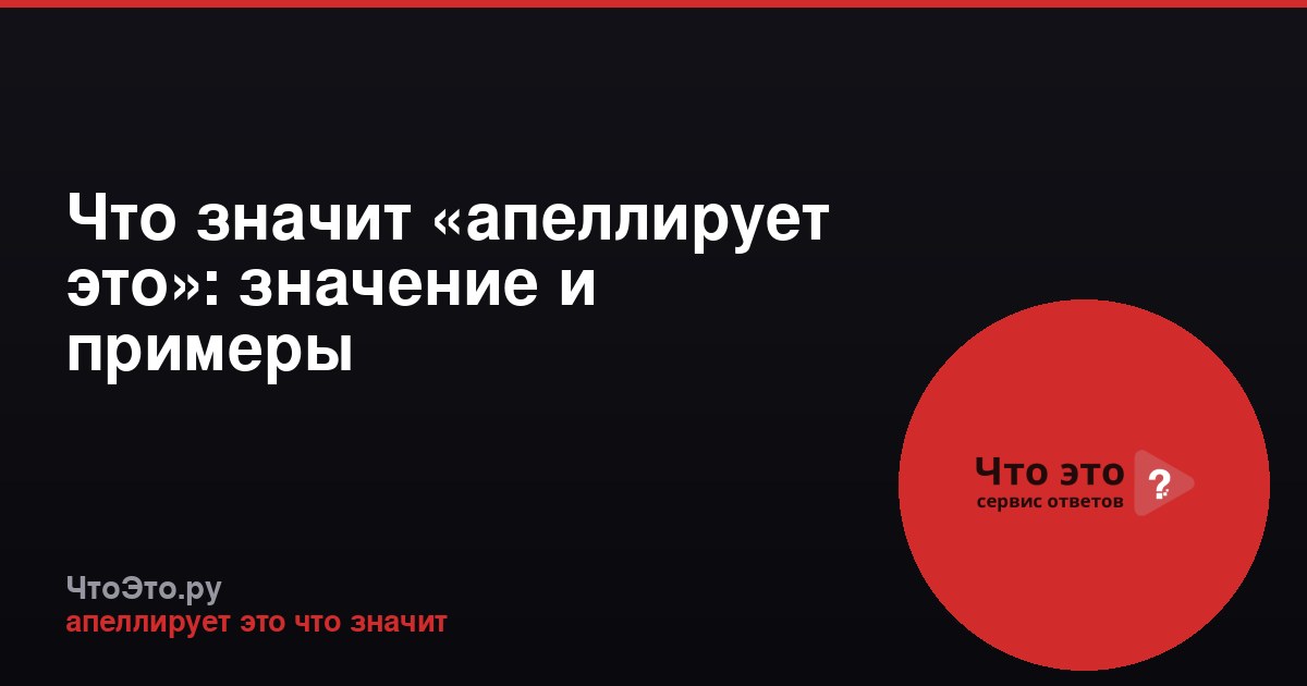 Что значит «апеллирует это»: значение и примеры