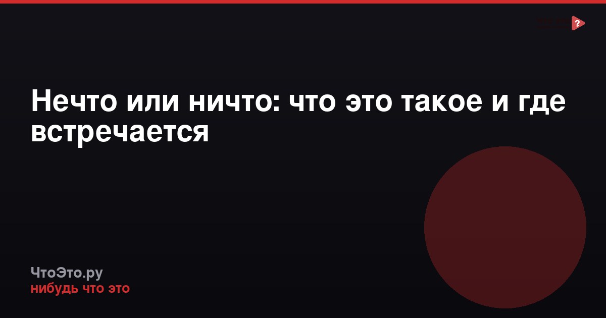 Нечто или ничто: что это такое и где встречается