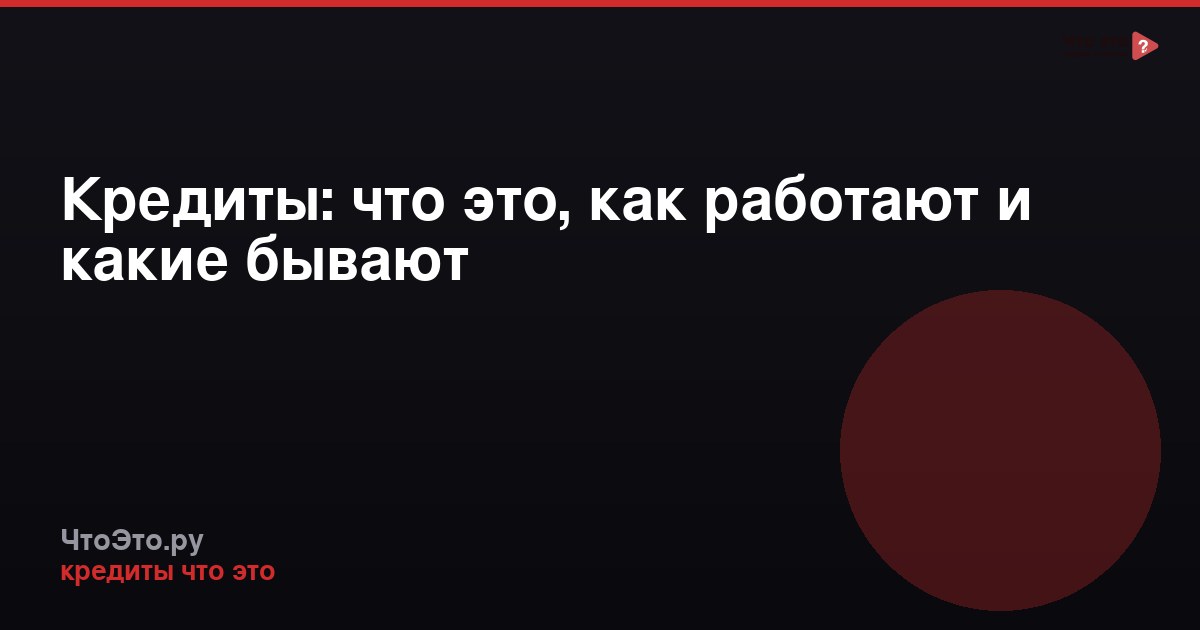 Кредиты: что это, как работают и какие бывают