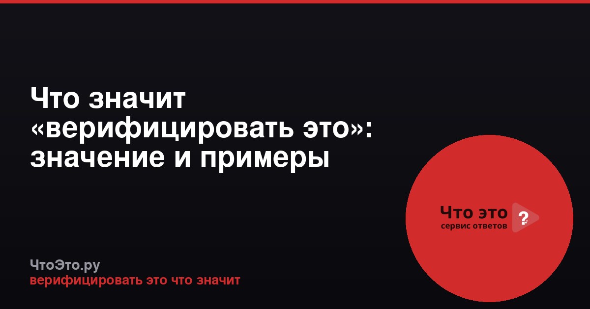 Что значит «верифицировать это»: значение и примеры