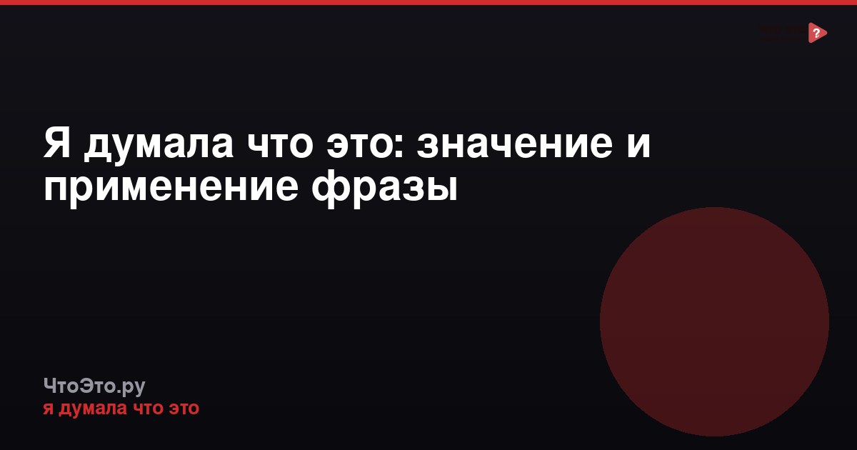 Я думала что это: значение и применение фразы