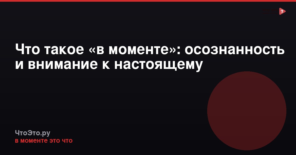 Что такое «в моменте»: осознанность и внимание к настоящему
