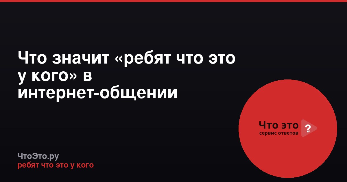 Что значит «ребят что это у кого» в интернет-общении