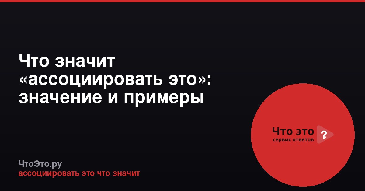 Что значит «ассоциировать это»: значение и примеры