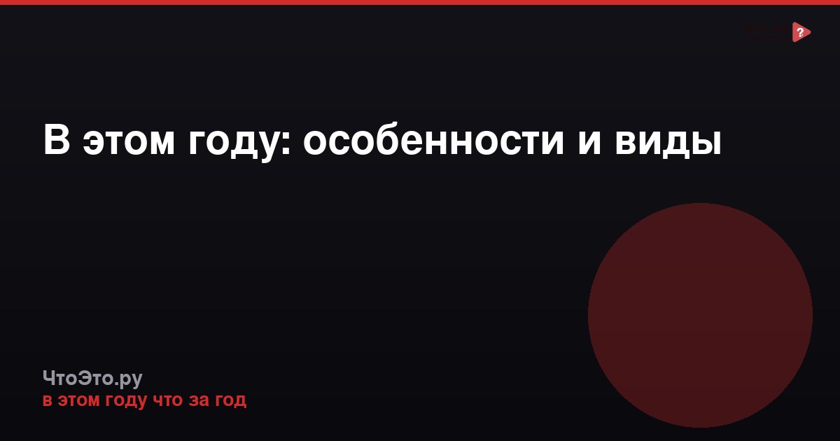 В этом году: особенности и виды